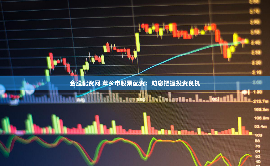 金股配资网 萍乡市股票配资：助您把握投资良机