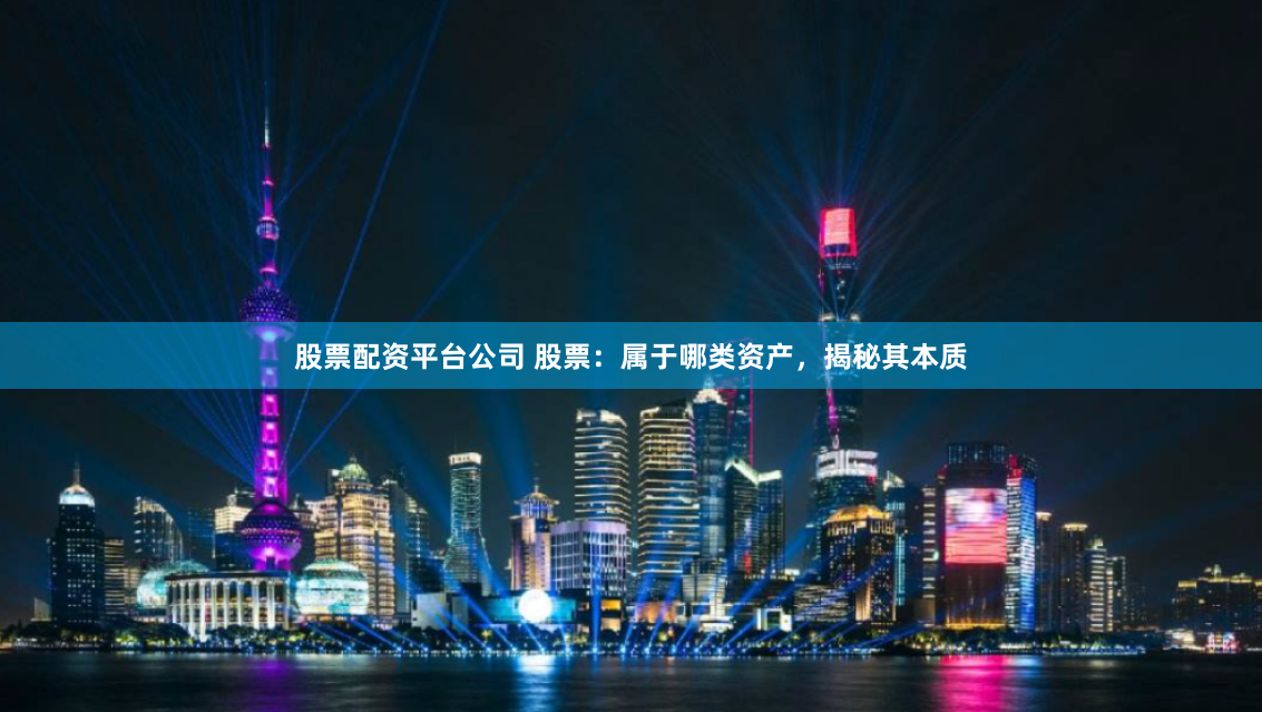 股票配资平台公司 股票：属于哪类资产，揭秘其本质