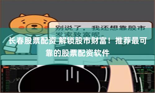 长春股票配资 解锁股市财富！推荐最可靠的股票配资软件