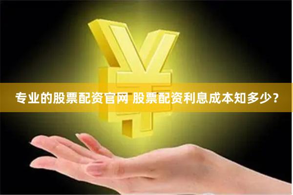 专业的股票配资官网 股票配资利息成本知多少？