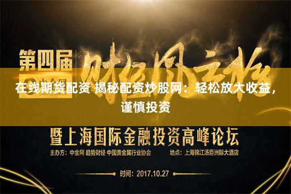 在线期货配资 揭秘配资炒股网：轻松放大收益，谨慎投资