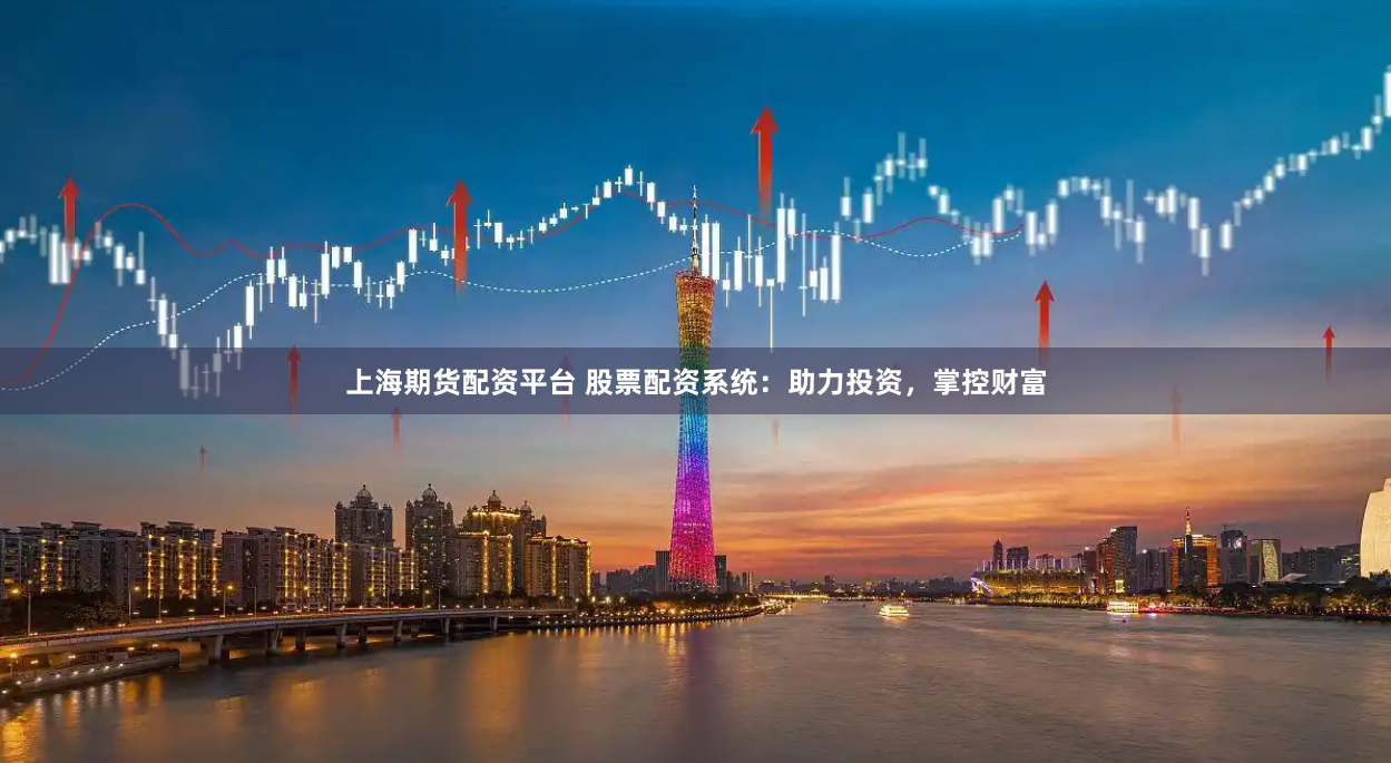 上海期货配资平台 股票配资系统：助力投资，掌控财富