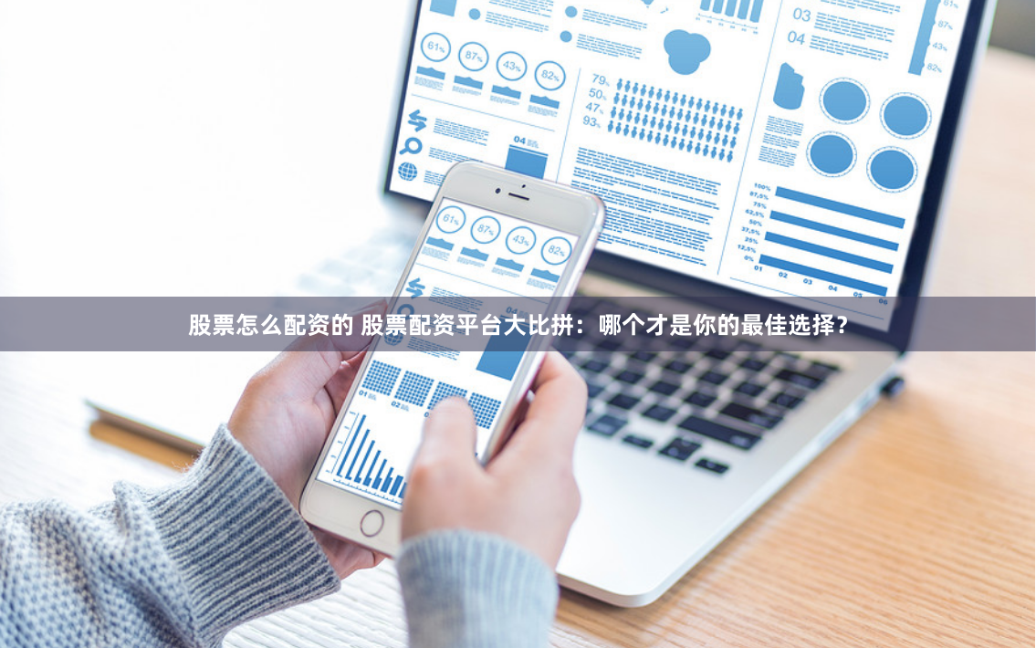 股票怎么配资的 股票配资平台大比拼：哪个才是你的最佳选择？