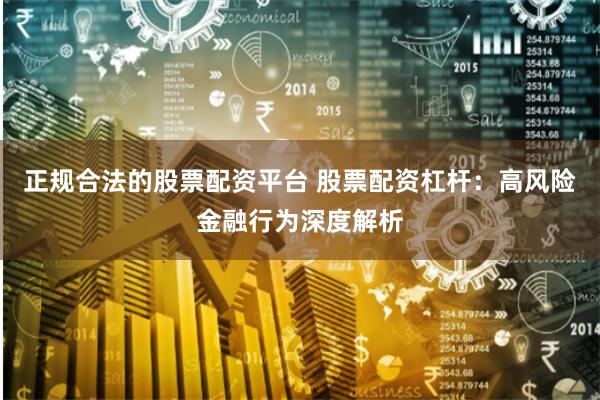 正规合法的股票配资平台 股票配资杠杆：高风险金融行为深度解析